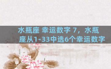 水瓶座 幸运数字 7，水瓶座从1-33中选6个幸运数字